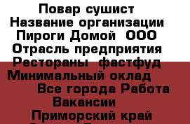 Повар-сушист › Название организации ­ Пироги Домой, ООО › Отрасль предприятия ­ Рестораны, фастфуд › Минимальный оклад ­ 35 000 - Все города Работа » Вакансии   . Приморский край,Спасск-Дальний г.